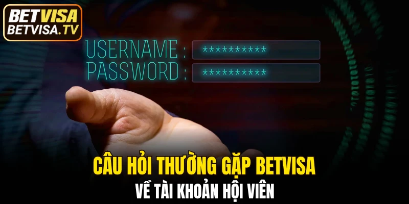 Câu hỏi thường gặp BETVISA về tài khoản hội viên