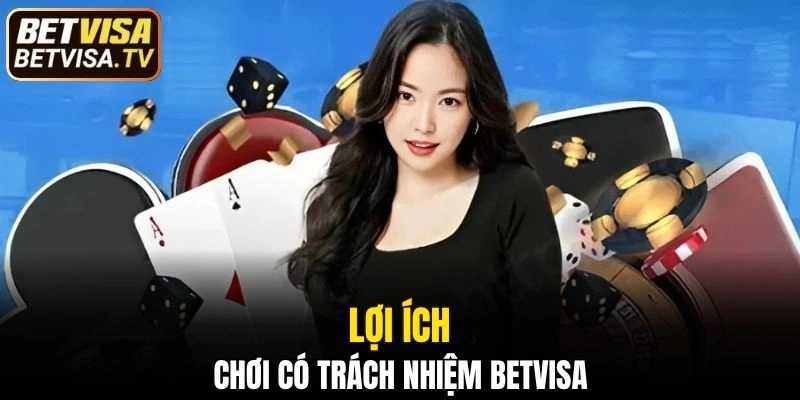 Chơi có trách nhiệm BETVISA nhận được những lợi ích gì?