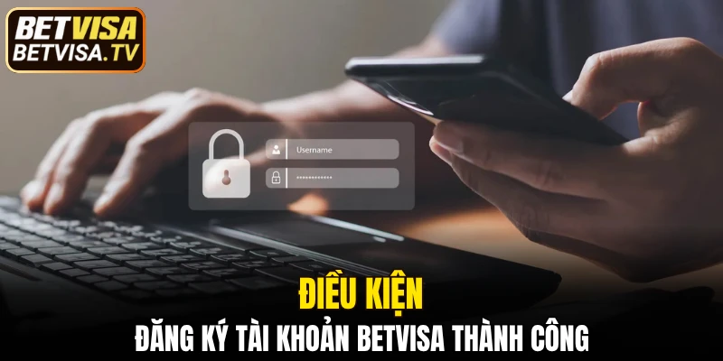 Điều kiện đăng ký tài khoản BETVISA thành công