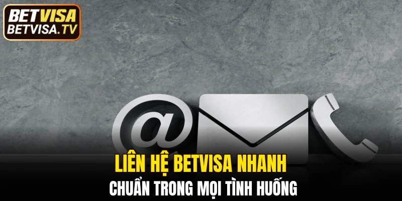 Liên hệ BETVISA nhanh chuẩn trong mọi tình huống