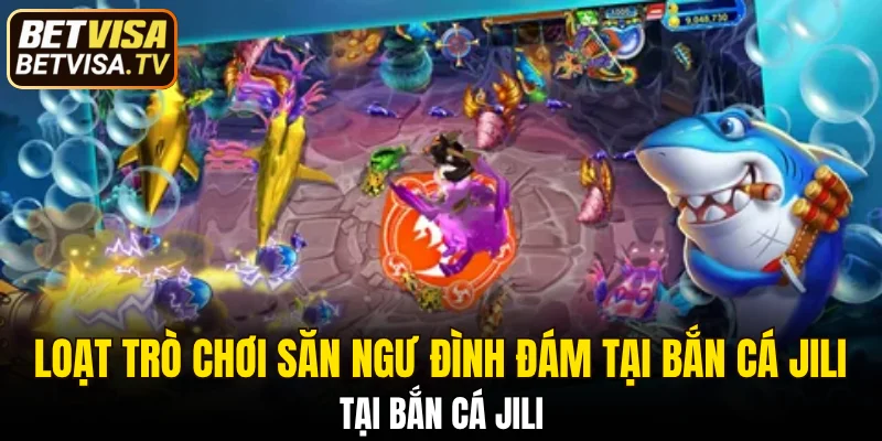 Loạt trò chơi săn ngư đình đám tại bắn cá Jili