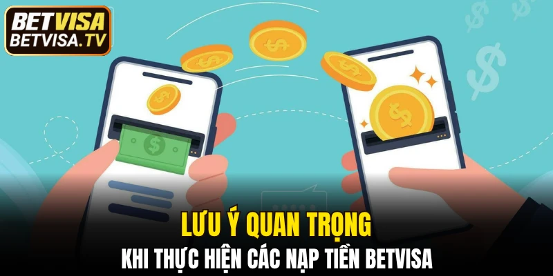Lưu ý quan trọng khi thực hiện các nạp tiền BETVISA