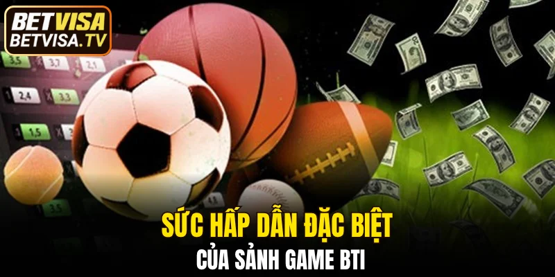 Sức hấp dẫn đặc biệt của sảnh game BTI
