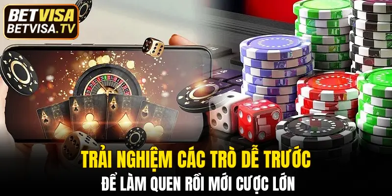 Trải nghiệm các trò dễ trước để làm quen rồi mới cược lớn